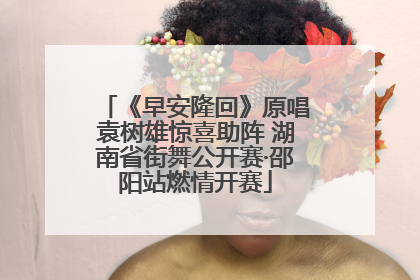《早安隆回》原唱袁树雄惊喜助阵 湖南省街舞公开赛·邵阳站燃情开赛