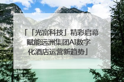 「光富科技」精彩启幕 赋能远洲集团AI数字化酒店运营新趋势