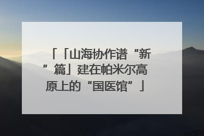 「山海协作谱“新”篇」建在帕米尔高原上的“国医馆”