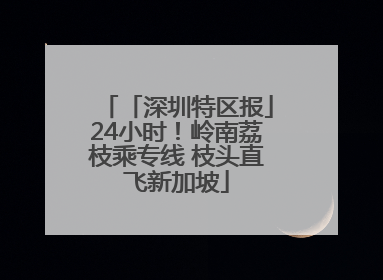 「深圳特区报」24小时！岭南荔枝乘专线 枝头直飞新加坡