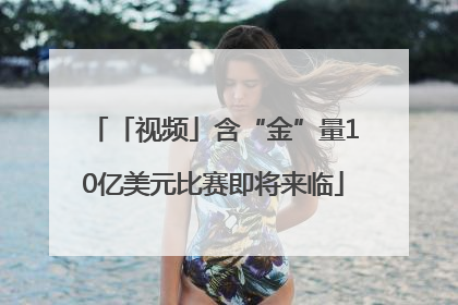 「视频」含“金”量10亿美元比赛即将来临