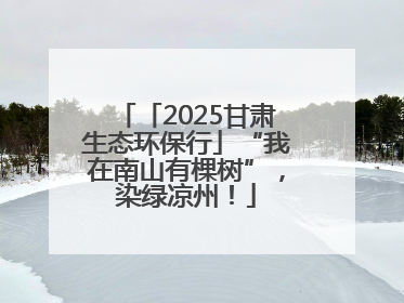 「2025甘肃生态环保行」“我在南山有棵树”，染绿凉州！