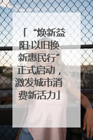 “焕新益阳·以旧换新惠民行”正式启动，激发城市消费新活力