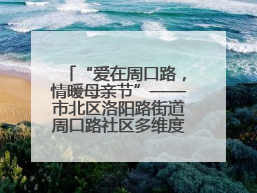 “爱在周口路，情暖母亲节”——市北区洛阳路街道周口路社区多维度关爱女性群体
