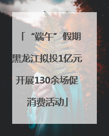 “端午”假期 黑龙江拟投1亿元开展130余场促消费活动