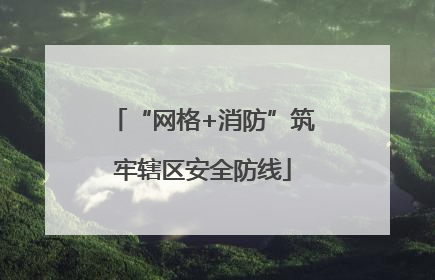 “网格+消防”筑牢辖区安全防线