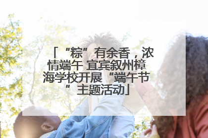 “粽”有余香，浓情端午 宜宾叙州樟海学校开展“端午节”主题活动