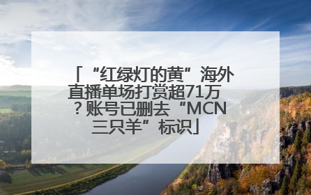 “红绿灯的黄”海外直播单场打赏超71万？账号已删去“MCN三只羊”标识