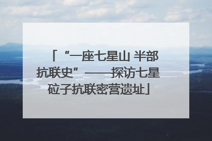 “一座七星山 半部抗联史”——探访七星砬子抗联密营遗址