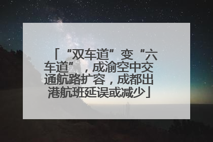 “双车道”变“六车道”，成渝空中交通航路扩容，成都出港航班延误或减少