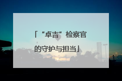 “卓吉”检察官的守护与担当