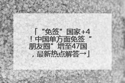“免签”国家+4！中国单方面免签“朋友圈”增至47国，最新热点解答→