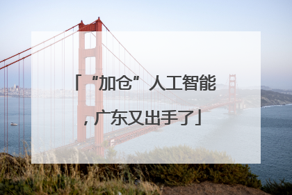 “加仓”人工智能，广东又出手了