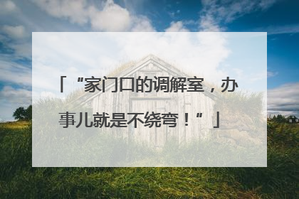 “家门口的调解室，办事儿就是不绕弯！”
