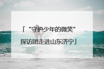 “守护少年的微笑” 探访团走进山东济宁
