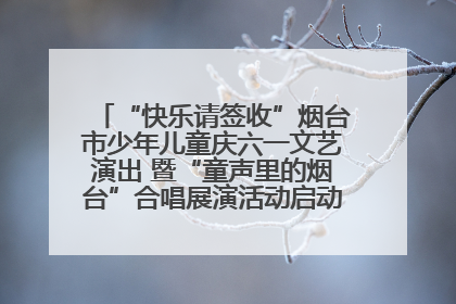 “快乐请签收”烟台市少年儿童庆六一文艺演出 暨“童声里的烟台”合唱展演活动启动仪式圆满落幕
