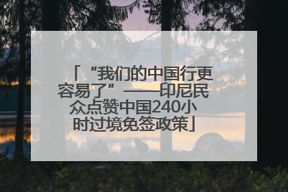 “我们的中国行更容易了”——印尼民众点赞中国240小时过境免签政策