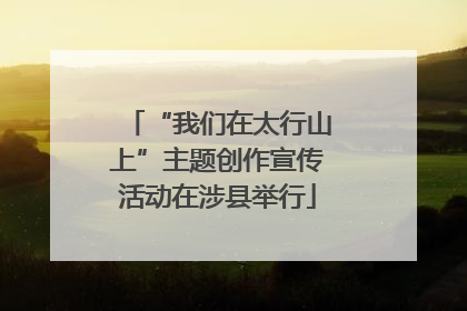“我们在太行山上”主题创作宣传活动在涉县举行