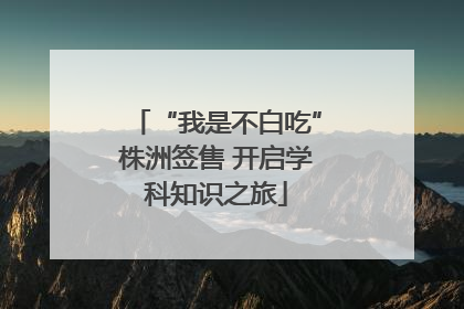 “我是不白吃”株洲签售 开启学科知识之旅