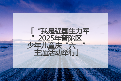 “我是强国生力军”2025年普陀区少年儿童庆“六一”主题活动举行