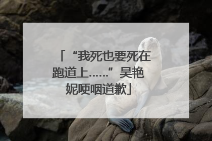 “我死也要死在跑道上……”吴艳妮哽咽道歉