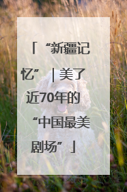 “新疆记忆”｜美了近70年的“中国最美剧场”