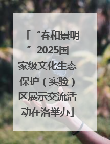 “春和景明”2025国家级文化生态保护（实验）区展示交流活动在洛举办