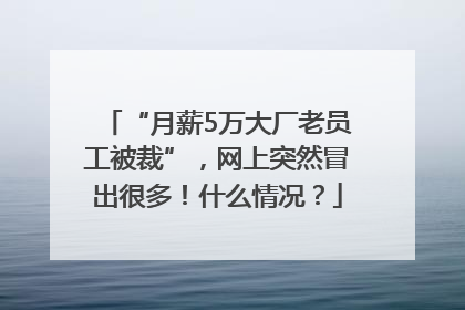 “月薪5万大厂老员工被裁”，网上突然冒出很多！什么情况？
