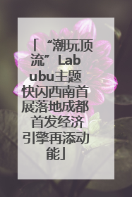 “潮玩顶流”Labubu主题快闪西南首展落地成都 首发经济引擎再添动能