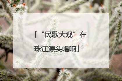 “民歌大观”在珠江源头唱响