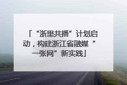 “浙里共播”计划启动，构建浙江省融媒“一张网”新实践