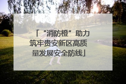 “消防橙”助力筑牢贵安新区高质量发展安全防线