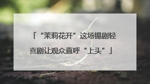 “茉莉花开”这场锡剧轻喜剧让观众直呼“上头”