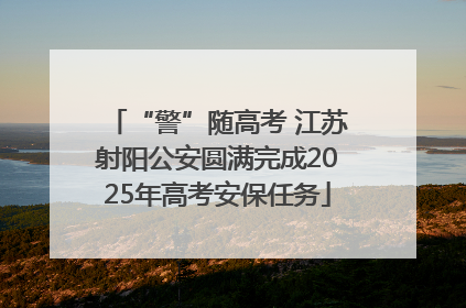 “警”随高考 江苏射阳公安圆满完成2025年高考安保任务