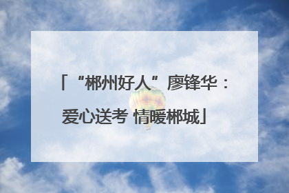 “郴州好人”廖锋华：爱心送考 情暖郴城