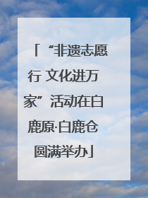 “非遗志愿行 文化进万家”活动在白鹿原·白鹿仓圆满举办