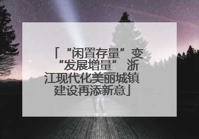 “闲置存量”变“发展增量” 浙江现代化美丽城镇建设再添新意