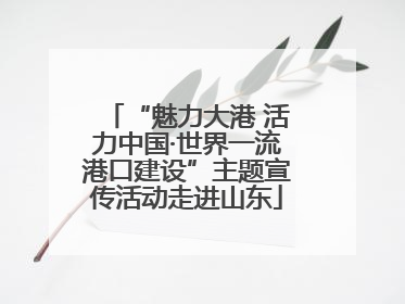 “魅力大港 活力中国·世界一流港口建设”主题宣传活动走进山东