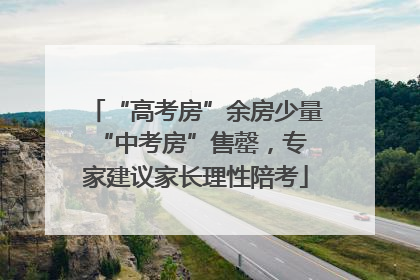 “高考房”余房少量 “中考房”售罄，专家建议家长理性陪考