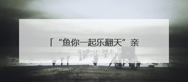 “鱼你一起乐翻天”亲子抓鱼摄影大赛举行