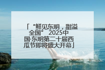 “鲜见东明，甜溢全国” 2025中国·东明第二十届西瓜节即将盛大开幕
