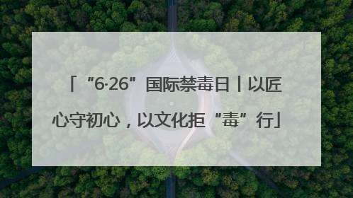 “6·26”国际禁毒日丨以匠心守初心，以文化拒“毒”行