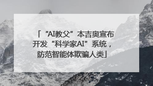 “AI教父”本吉奥宣布开发“科学家AI”系统，防范智能体欺骗人类