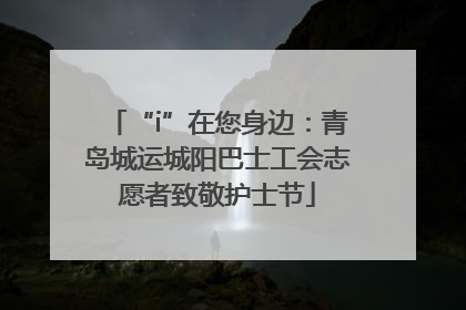 “i”在您身边：青岛城运城阳巴士工会志愿者致敬护士节