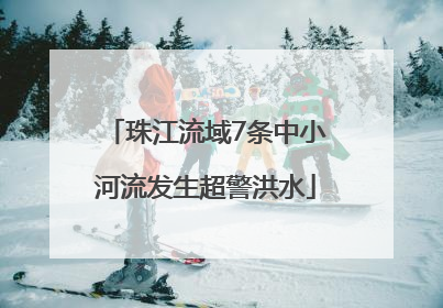 珠江流域7条中小河流发生超警洪水
