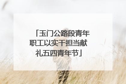 玉门公路段青年职工以实干担当献礼五四青年节