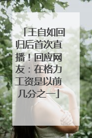 王自如回归后首次直播！回应网友：在格力工资是以前几分之一