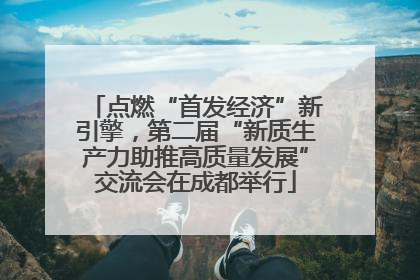 点燃“首发经济”新引擎，第二届“新质生产力助推高质量发展”交流会在成都举行