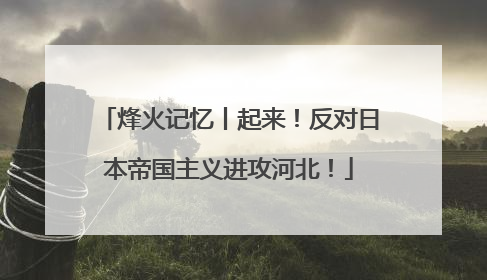 烽火记忆丨起来！反对日本帝国主义进攻河北！