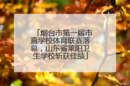 烟台市第一届市直学校体育联赛落幕，山东省莱阳卫生学校斩获佳绩